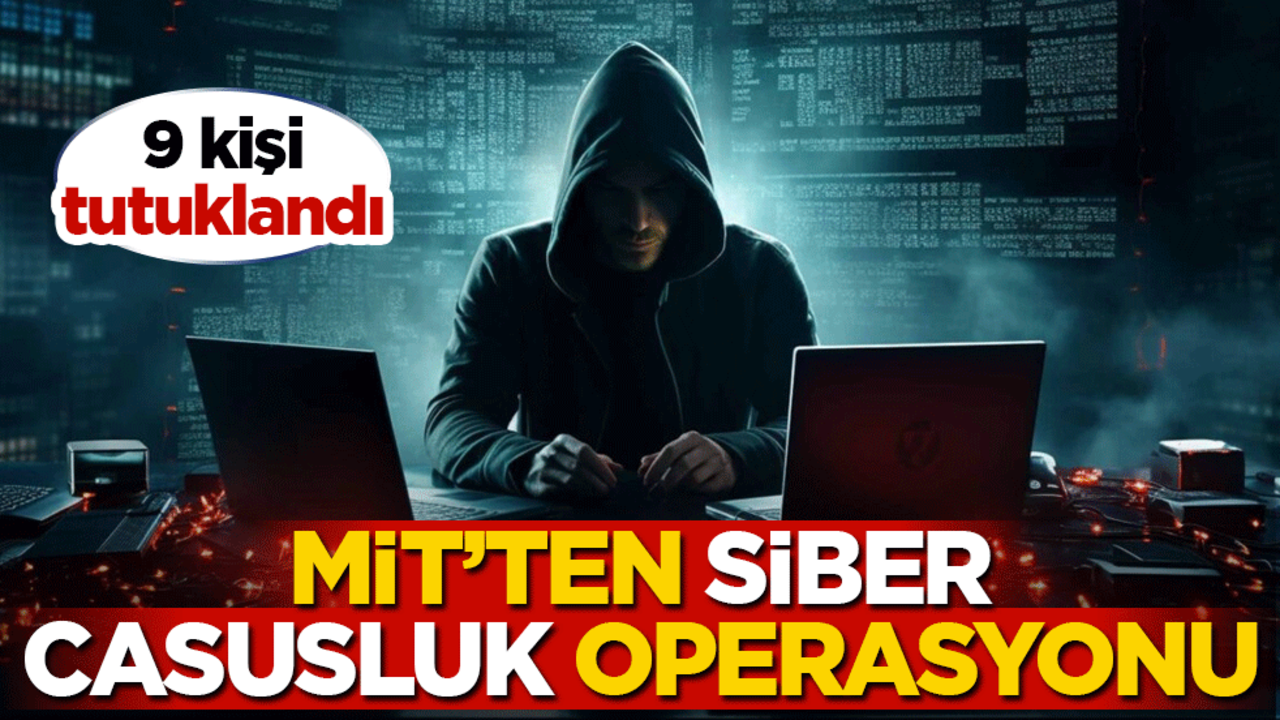 MİT'ten siber casusluk operasyonu: 9 kişi tutuklandı