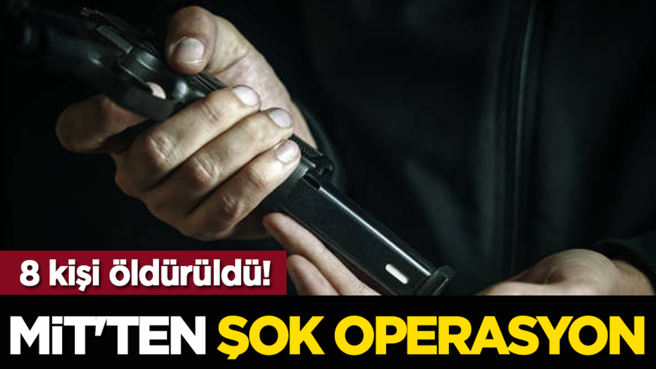 MİT'ten şok operasyon: 8 kişi öldürüldü!