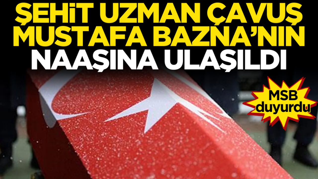 MSB duyurdu! Şehit Uzman Çavuş Mustafa Bazna'nın naaşına ulaşıldı