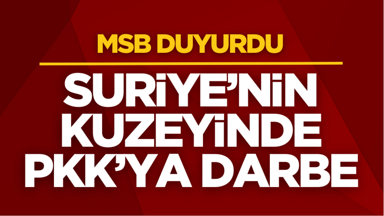 MSB duyurdu: Suriye’nin kuzeyinde PKK’ya darbe!