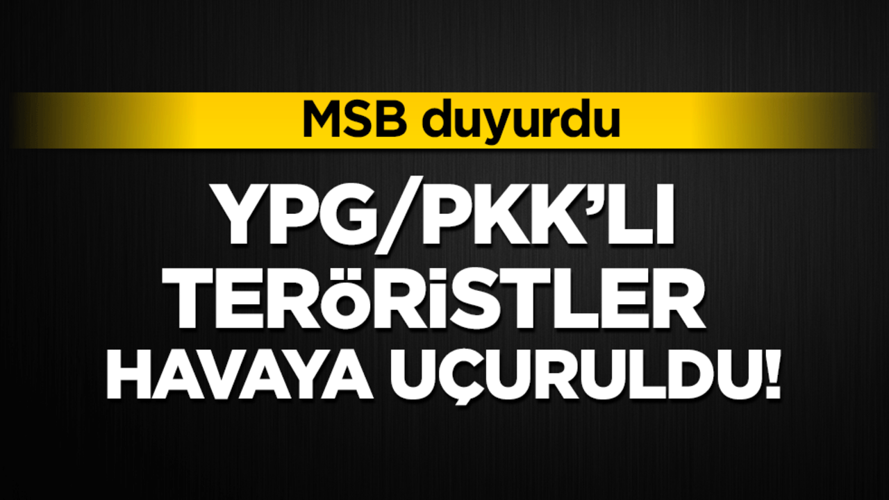 MSB duyurdu! YPG/PKK'lı teröristler havaya uçuruldu!