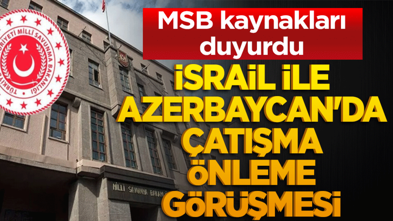 MSB kaynakları duyurdu İsrail ile Azerbaycan'da çatışma önleme görüşmesi