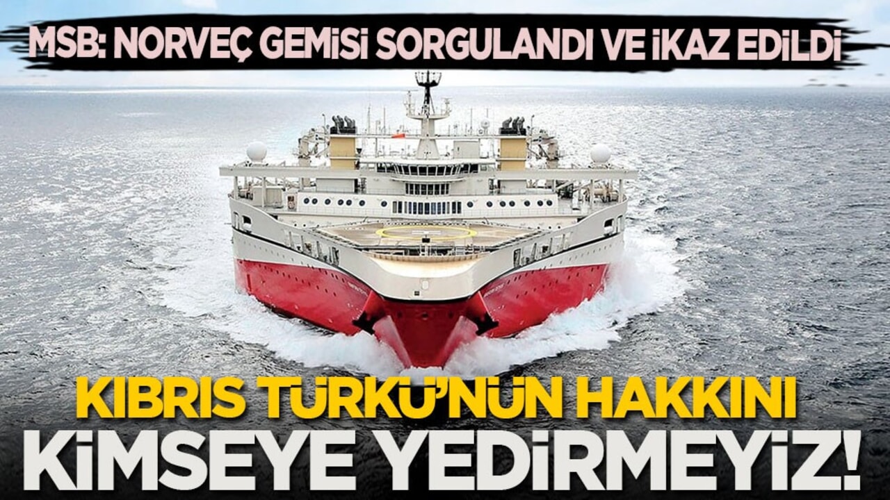 MSB: Norveç gemisi sorgulanıp ikaz edildi! Kıbrıs Türkü’nün hakkını kimseye yedirmeyiz!