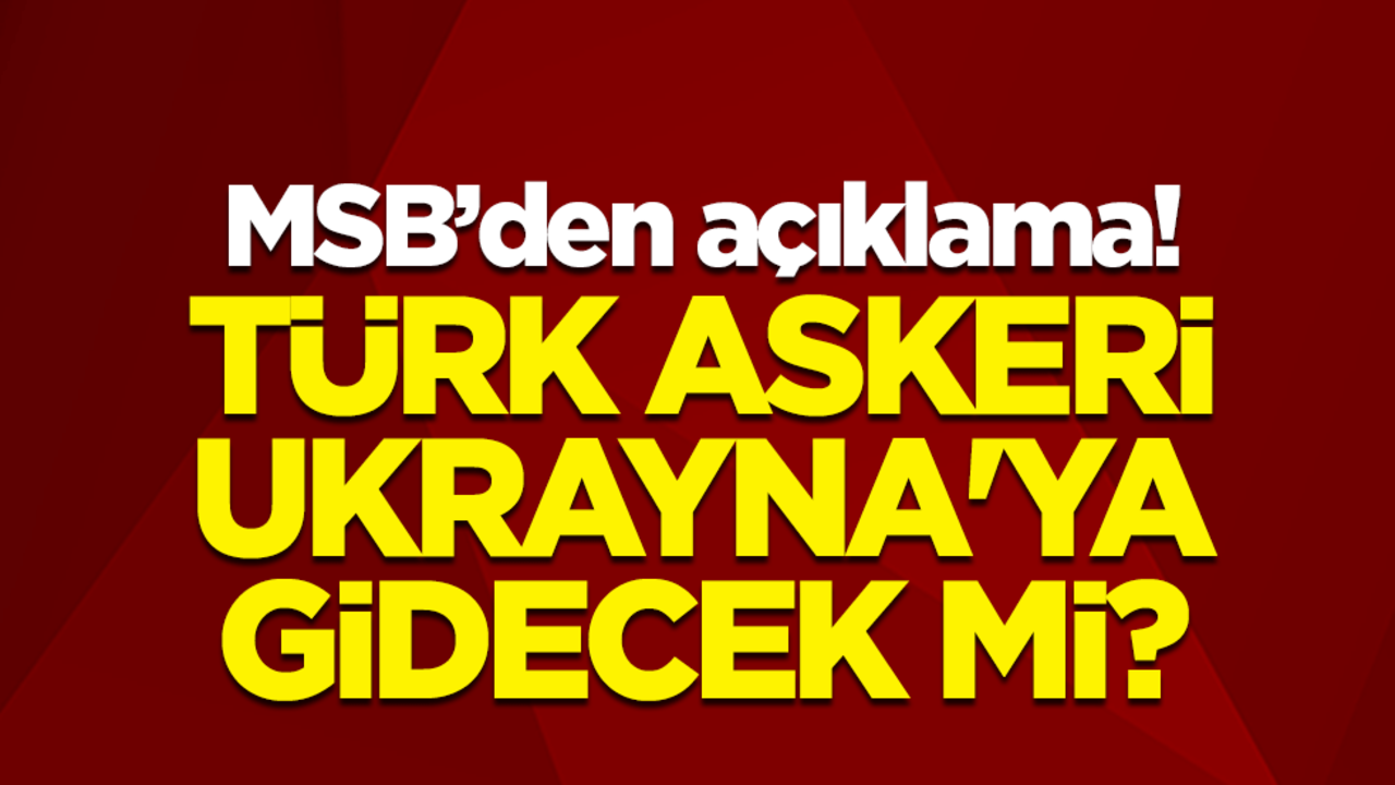 MSB’den açıklama! Türk askeri Ukrayna'ya gidecek mi?