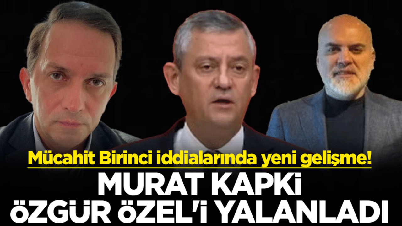 Mücahit Birinci iddialarında yeni gelişme! Murat Kapki, Özgür Özel'i yalanladı