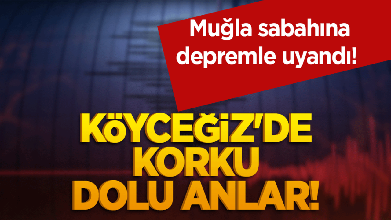 Muğla sabahına depremle uyandı! Köyceğiz'de korku dolu anlar!