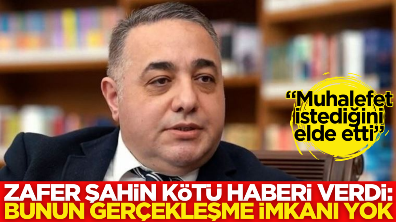"Muhalefet istediğini elde etti" diyen Zafer Şahin, kötü haberi verdi: Bunun gerçekleşme imkanı yok!