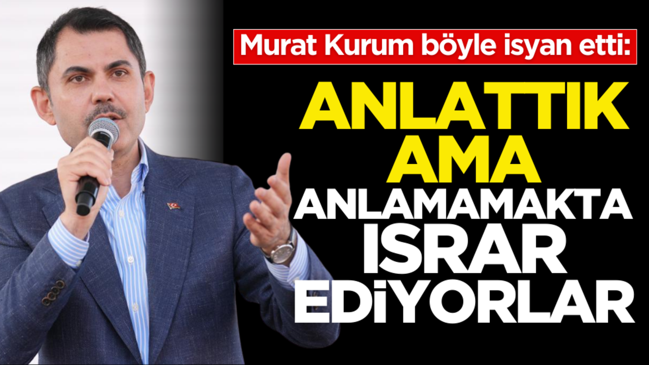 Murat Kurum isyan etti: Anlattık ama anlamamakta ısrar ediyorlar