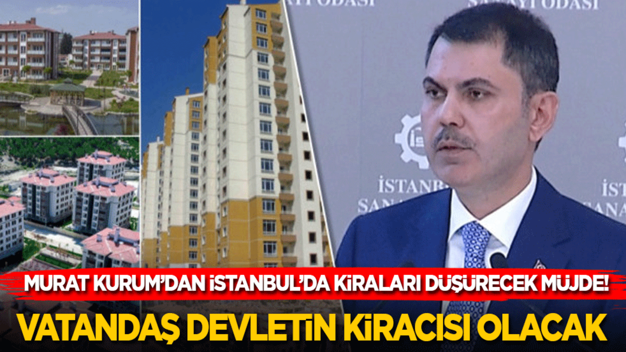 Murat Kurum’dan İstanbul’da kiraları düşürecek müjde! Vatandaş devletin kiracısı olacak