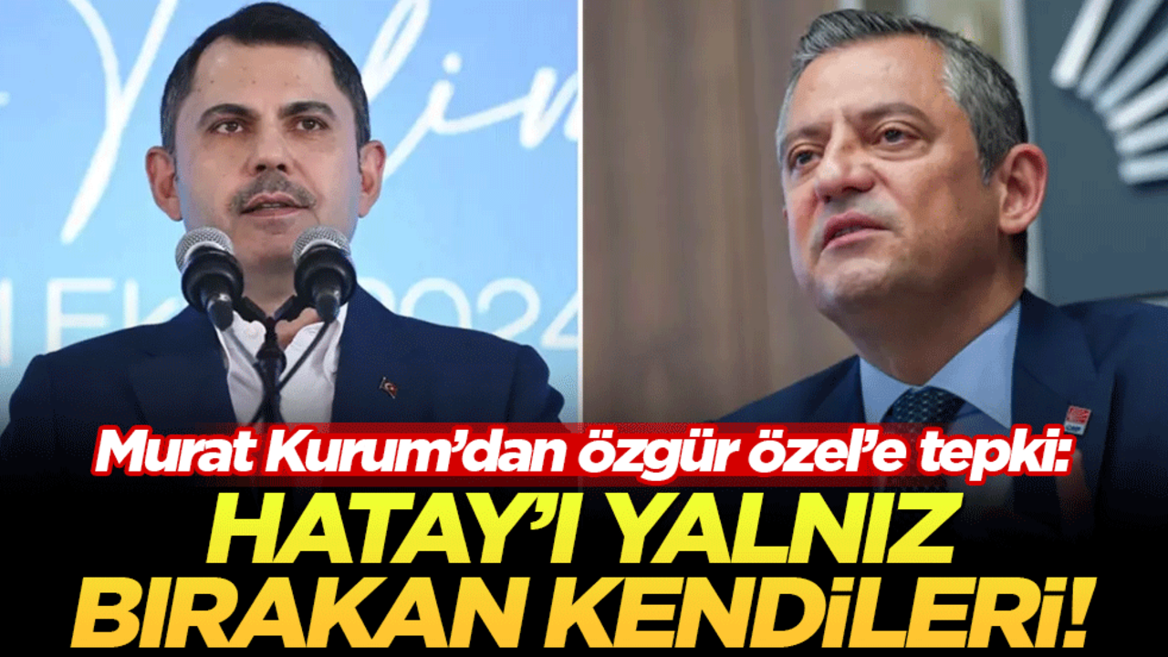 Murat Kurum'dan Özgür Özel'e tepki: Hatay'ı yalnız bırakan kendileri!