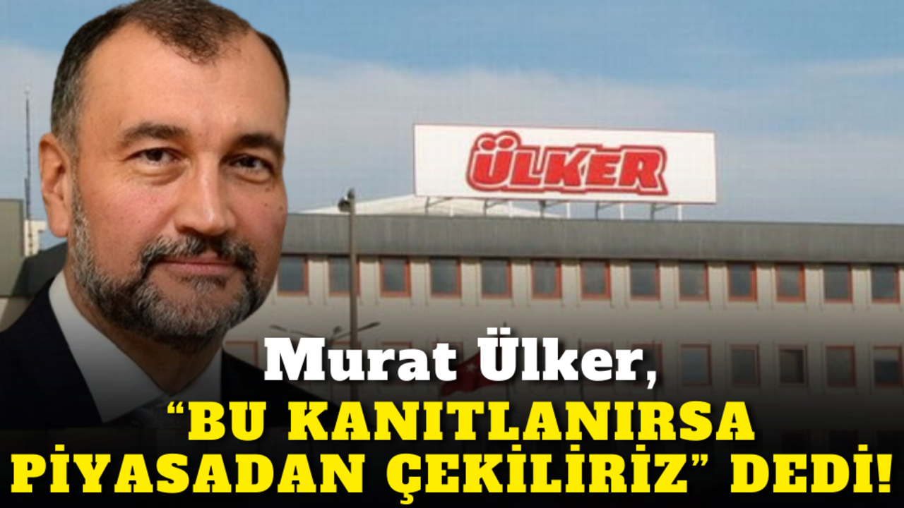 Murat Ülker "Bu kanıtlanırsa piyasadan çekiliriz" dedi!