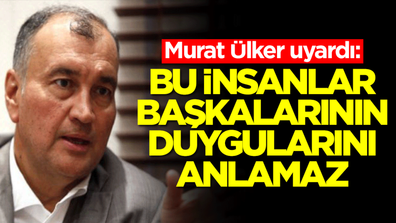 Murat Ülker uyardı: Bu insanlar başkalarının duygularını anlayamaz