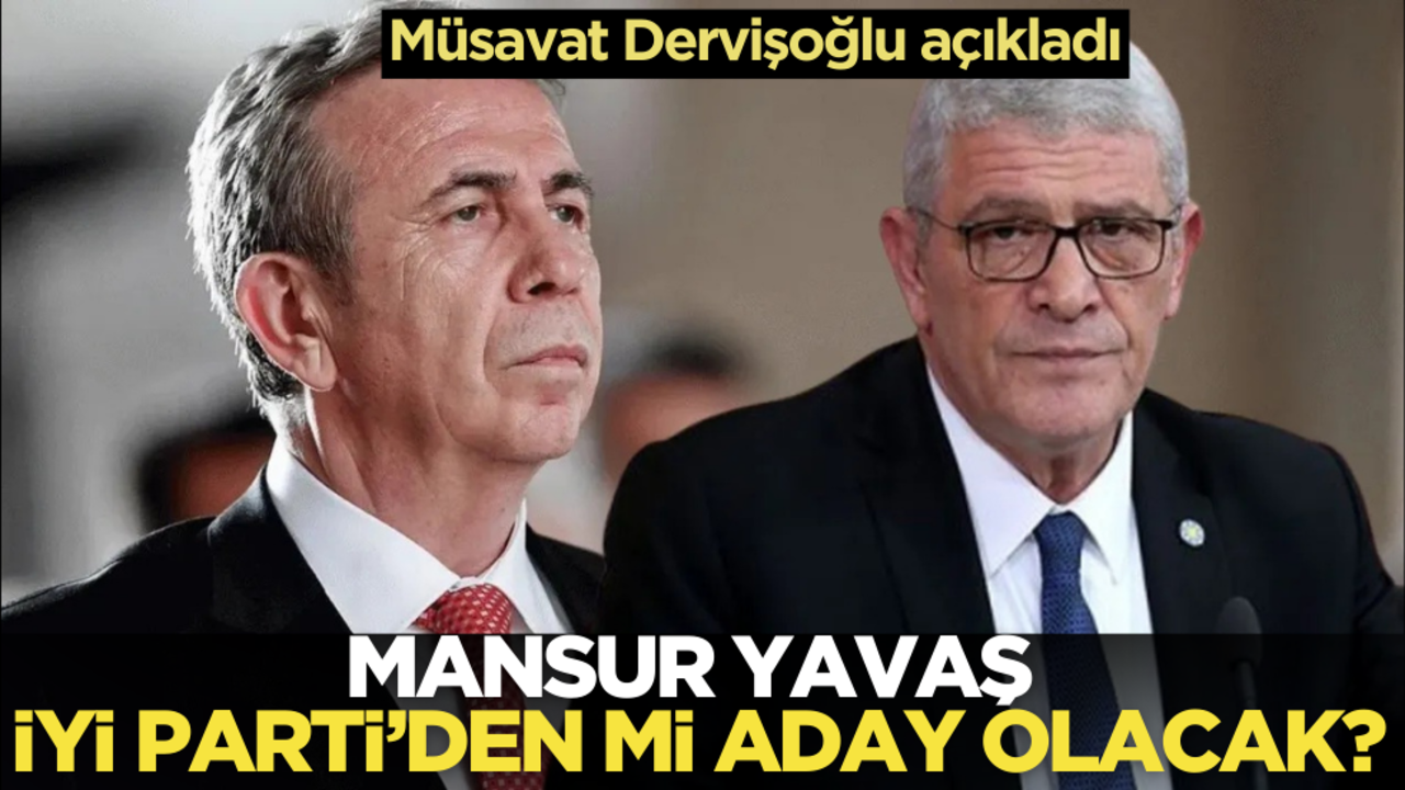 Müsavat Dervişoğlu açıkladı! Mansur Yavaş İYİ Parti’den mi aday olacak?