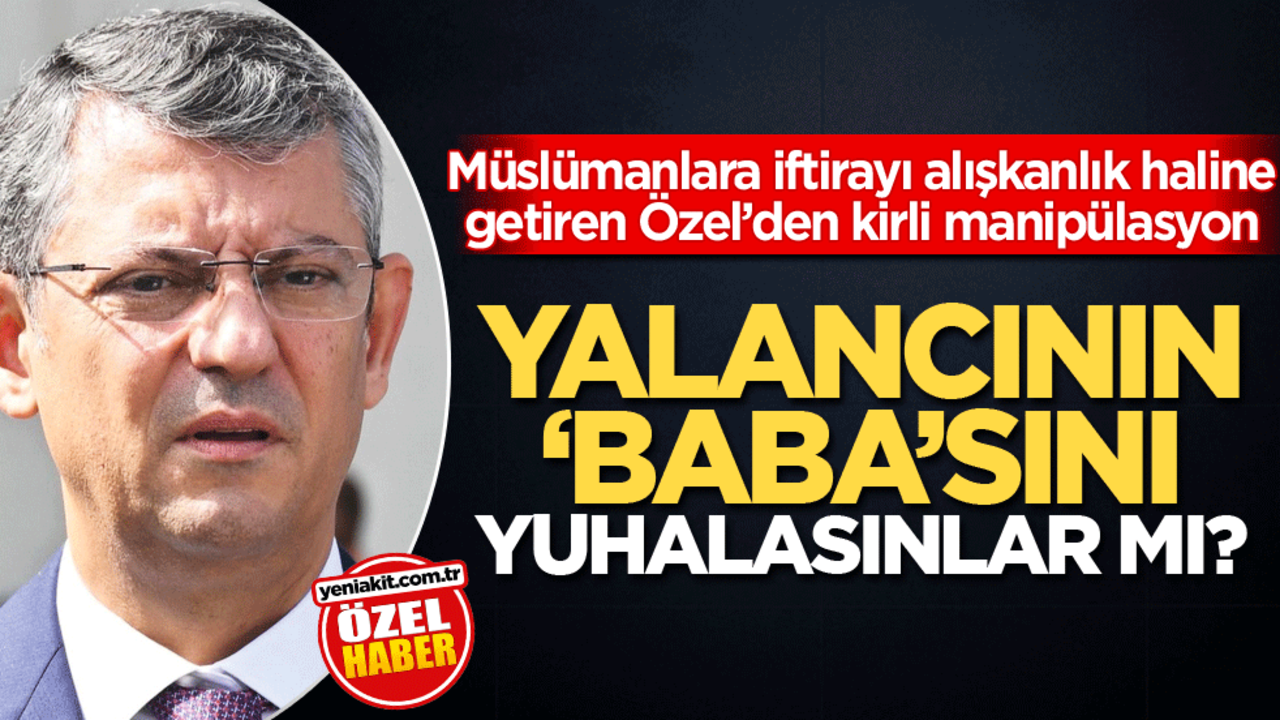 Müslümanlara iftirayı alışkanlık haline getiren Özel’den kirli manipülasyon! Yalancının 'Baba'sını yuhalasınlar mı?