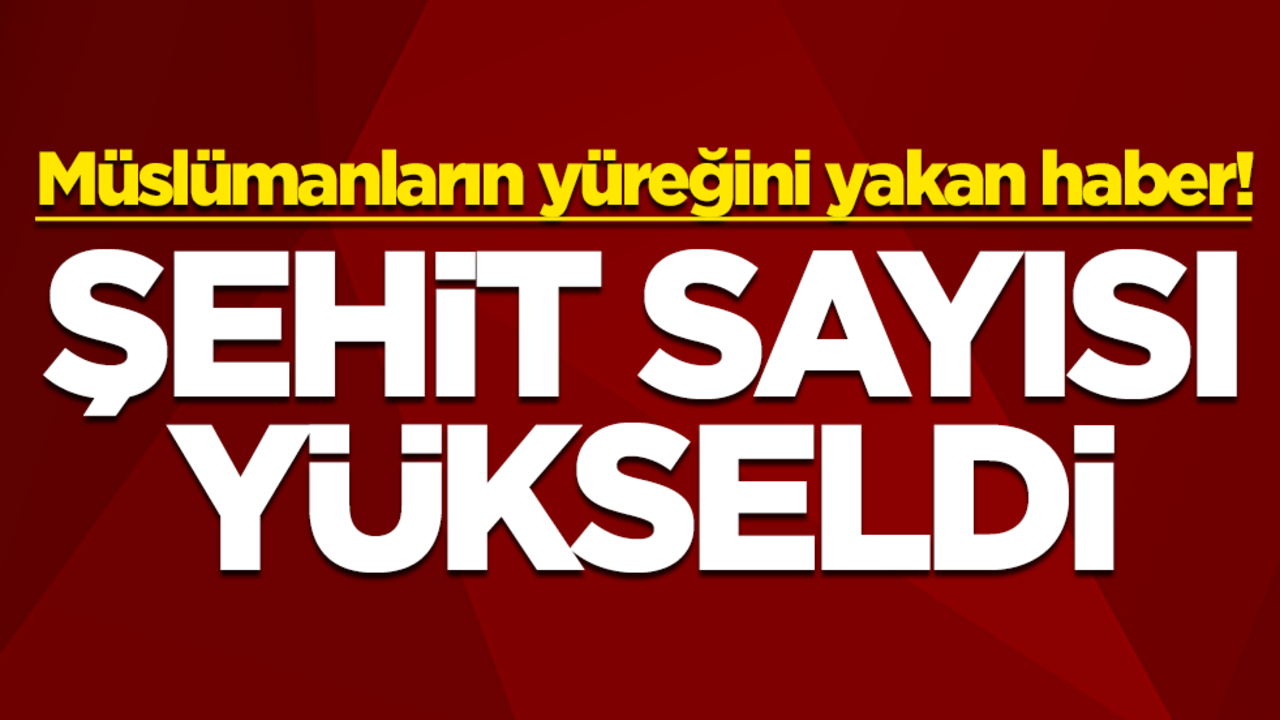 Müslümanların yüreğini yakan haber! Şehit sayısı yükseldi