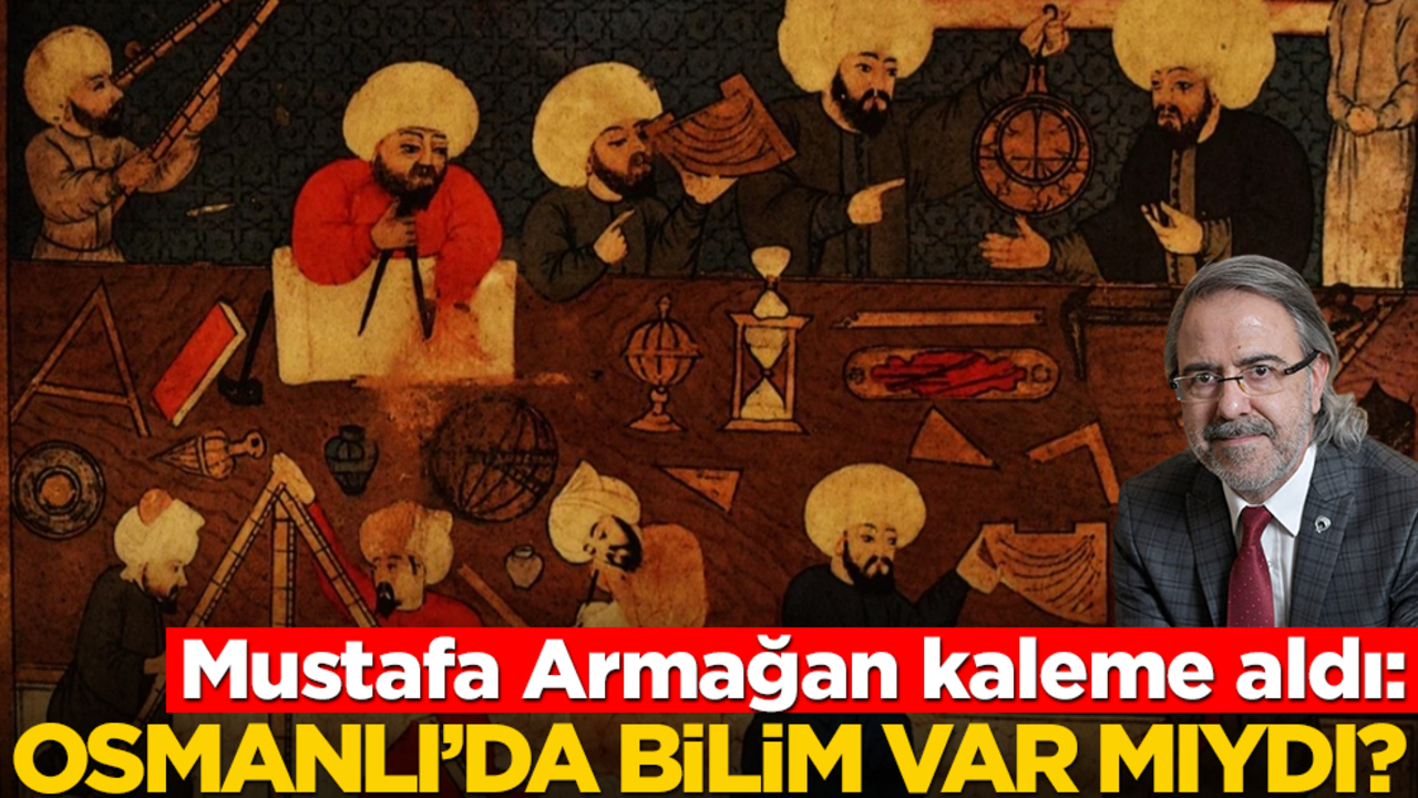 Mustafa Armağan kaleme aldı: Osmanlı’da bilim var mıydı?