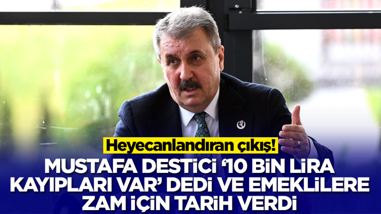 Mustafa Destici '10 bin lira kayıpları var' diyerek emeklilere zam için tarih verdi