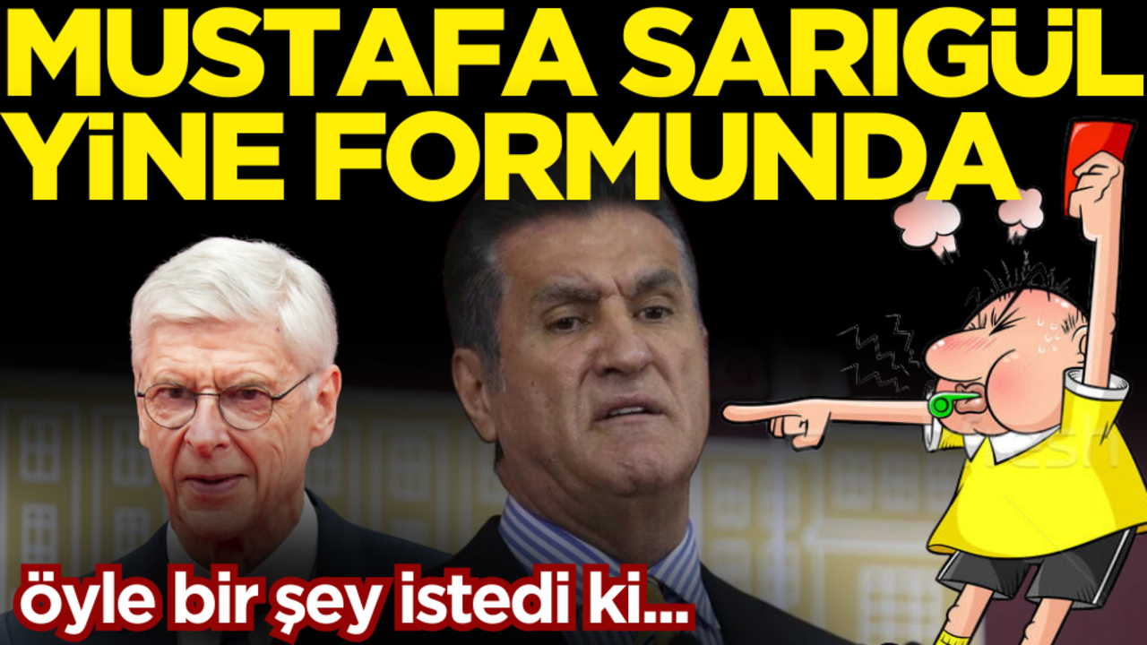 Mustafa Sarıgül’den öyle bir şey istedi ki… Arsene Wenger çıkışı olay!