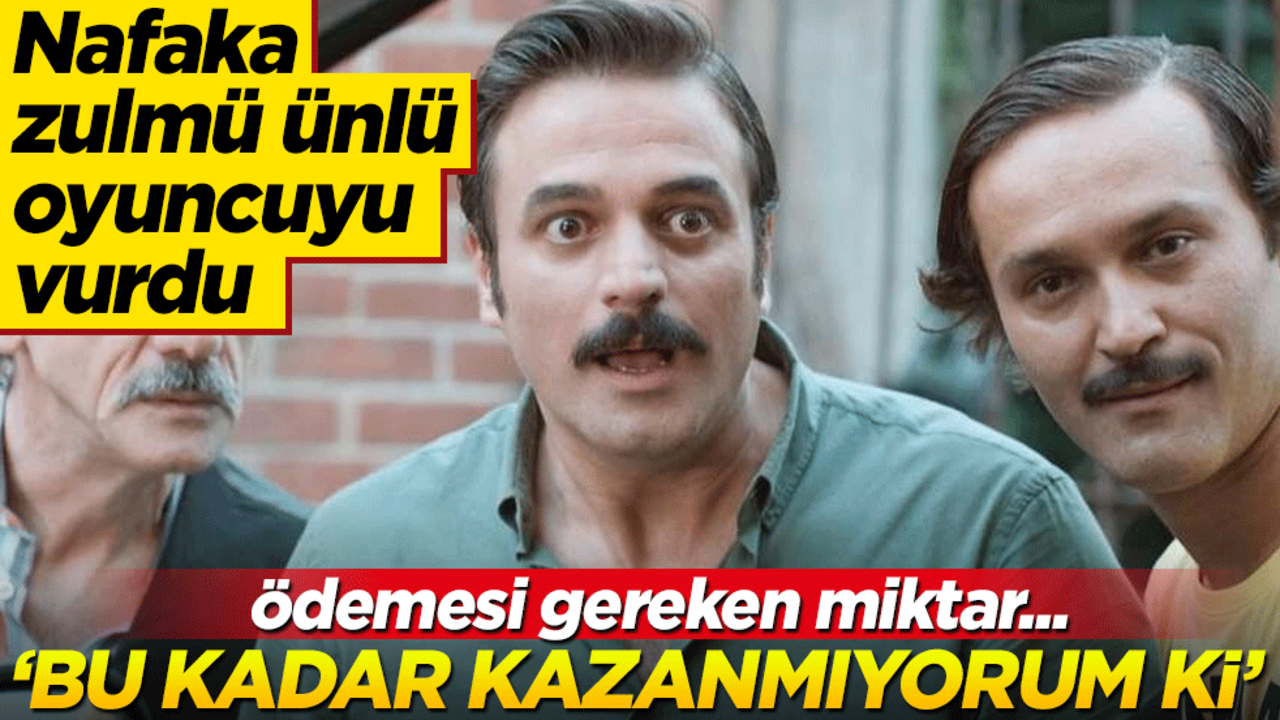 Nafaka zulmü ünlü oyuncuyu vurdu! "Bu kadar kazanmıyorum ki"