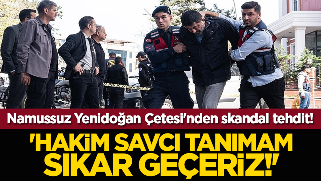 Namussuz Yenidoğan Çetesi'nden skandal tehdit! 'Hakim savcı tanımam, sıkar geçeriz!'