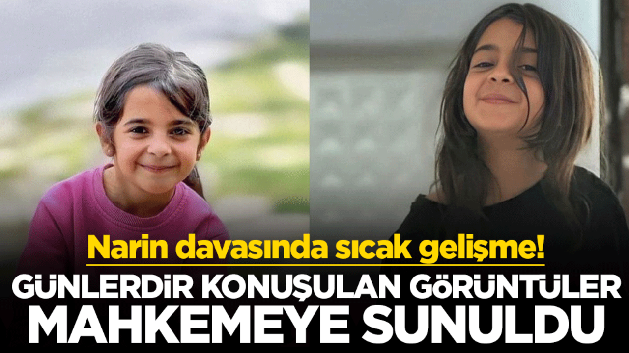 Narin davasında sıcak gelişme! Günlerdir konuşulan görüntüler mahkemeye sunuldu