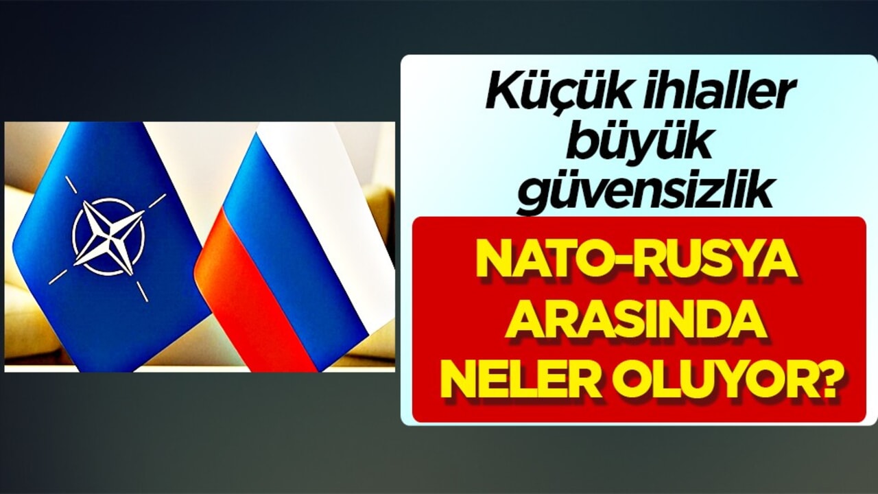 NATO-Rusya arasında neler oluyor? Küçük ihlaller, büyük güvensizlik: Tüm dünyayı İlgilendiriyor! 