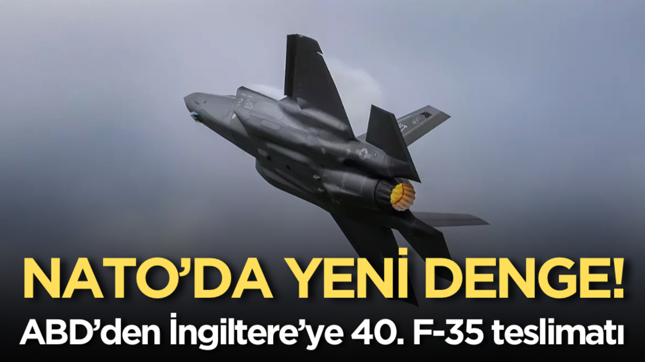  NATO’da yeni denge: ABD’den İngiltere’ye 40. F-35 teslimatı!
