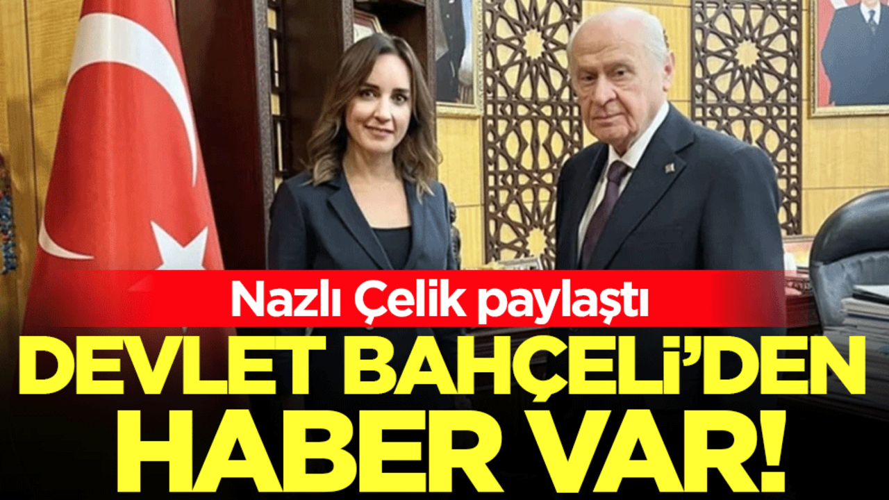 Nazlı Çelik paylaştı: Devlet Bahçeli'den haber var!