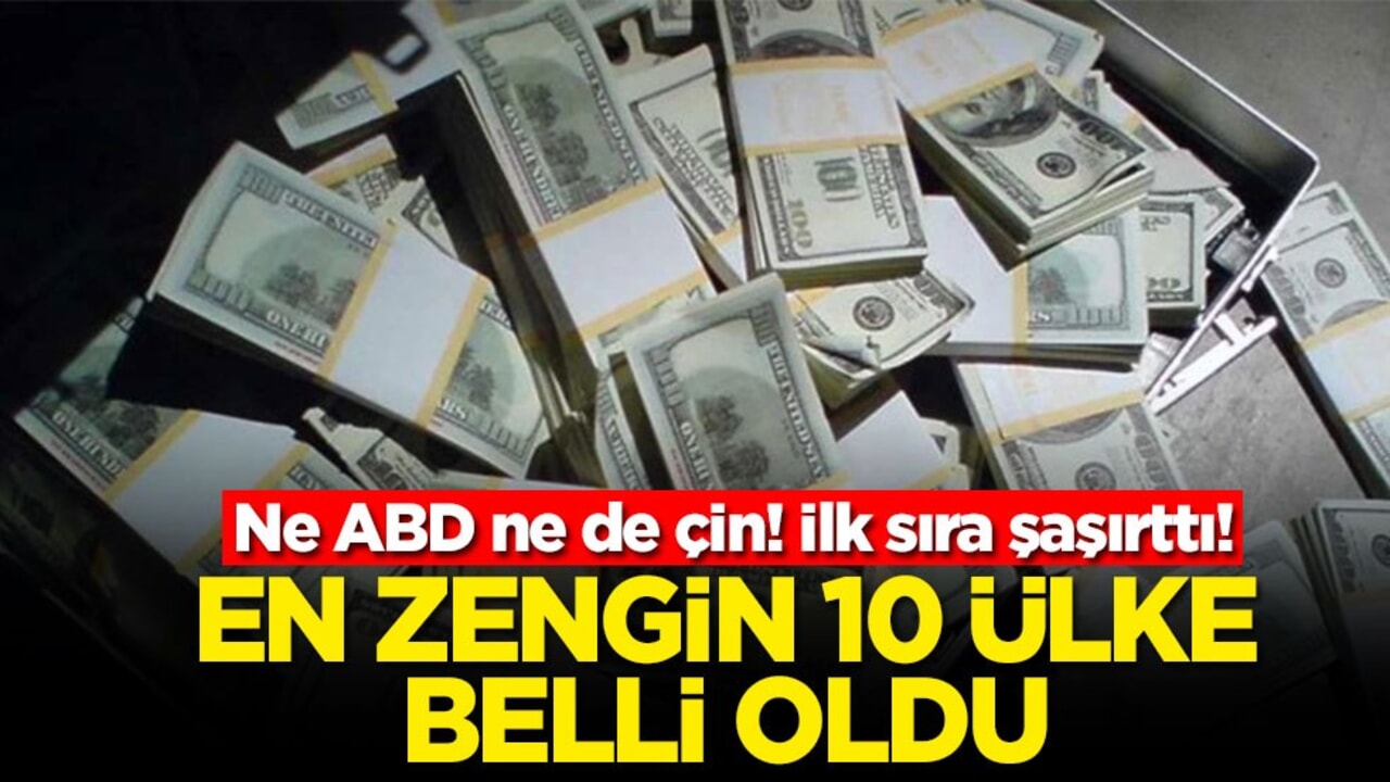 Ne ABD ne de Çin! İlk sıra şaşırttı! En zengin 10 ülke belli oldu
