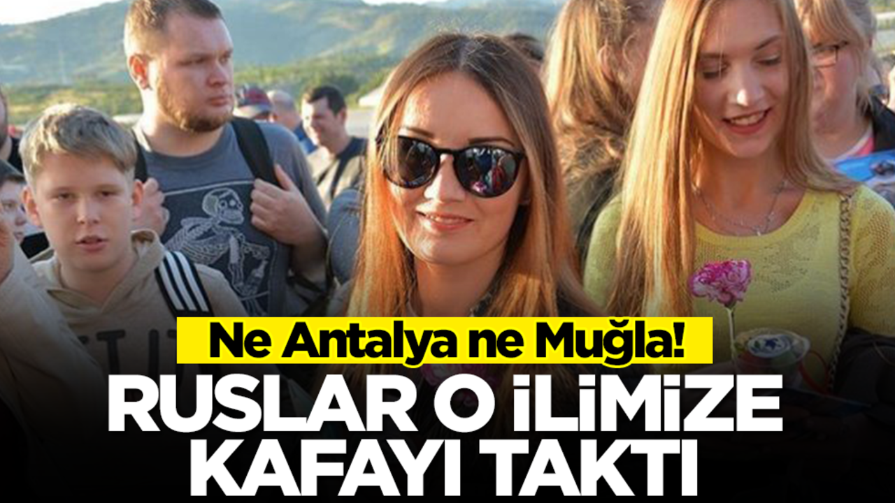 Ne Antalya ne Muğla! Ruslar o ilimize kafayı taktı