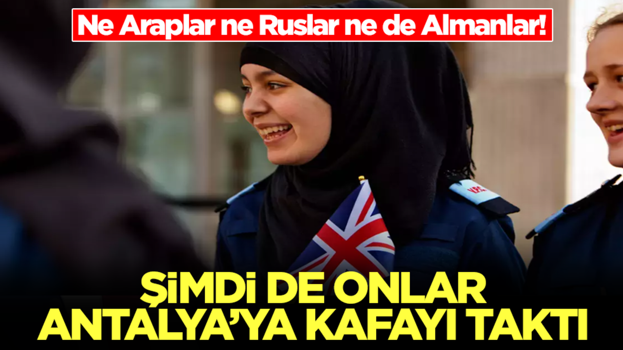 Ne Araplar ne Ruslar ne de Almanlar! Şimdi onlar Antalya'ya kafayı taktı