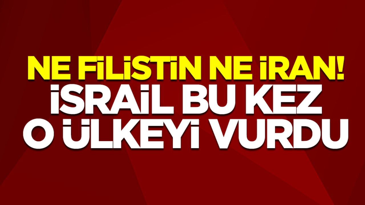 Ne Filistin ne İran! İsrail bu kez o ülkeyi vurdu