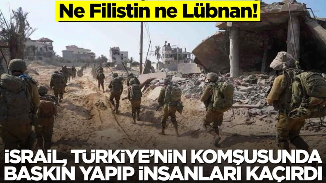 Ne Filistin ne Lübnan! İsrail, Türkiye’nin komşusunda baskın yapıp insanları kaçırdı