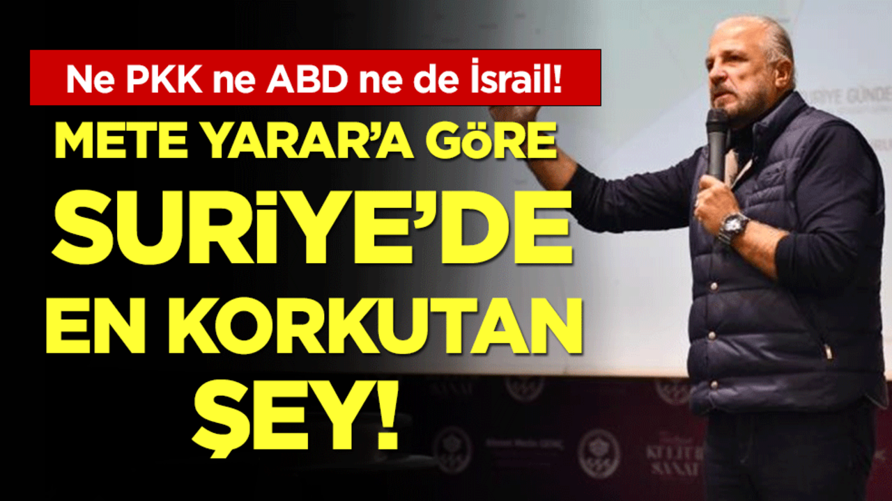 Ne PKK ne ABD ne de İsrail! Mete Yarar'a göre Suriye'de en korkutan şey!