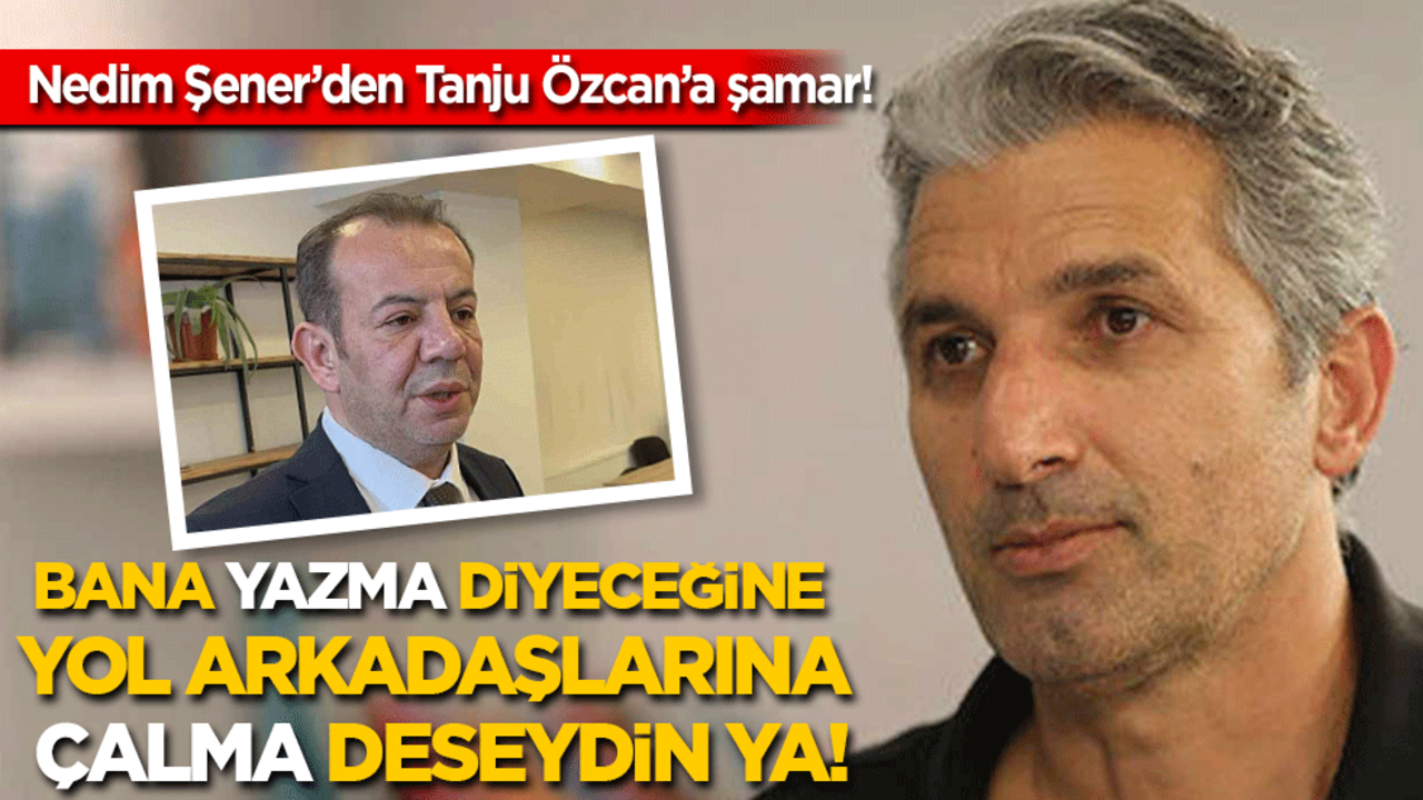 Nedim Şener 'ırkçı Tanju'yu tokatladı: Bana 'yazma' diyeceğine yol arkadaşlarına 'çalma' deseydin ya!