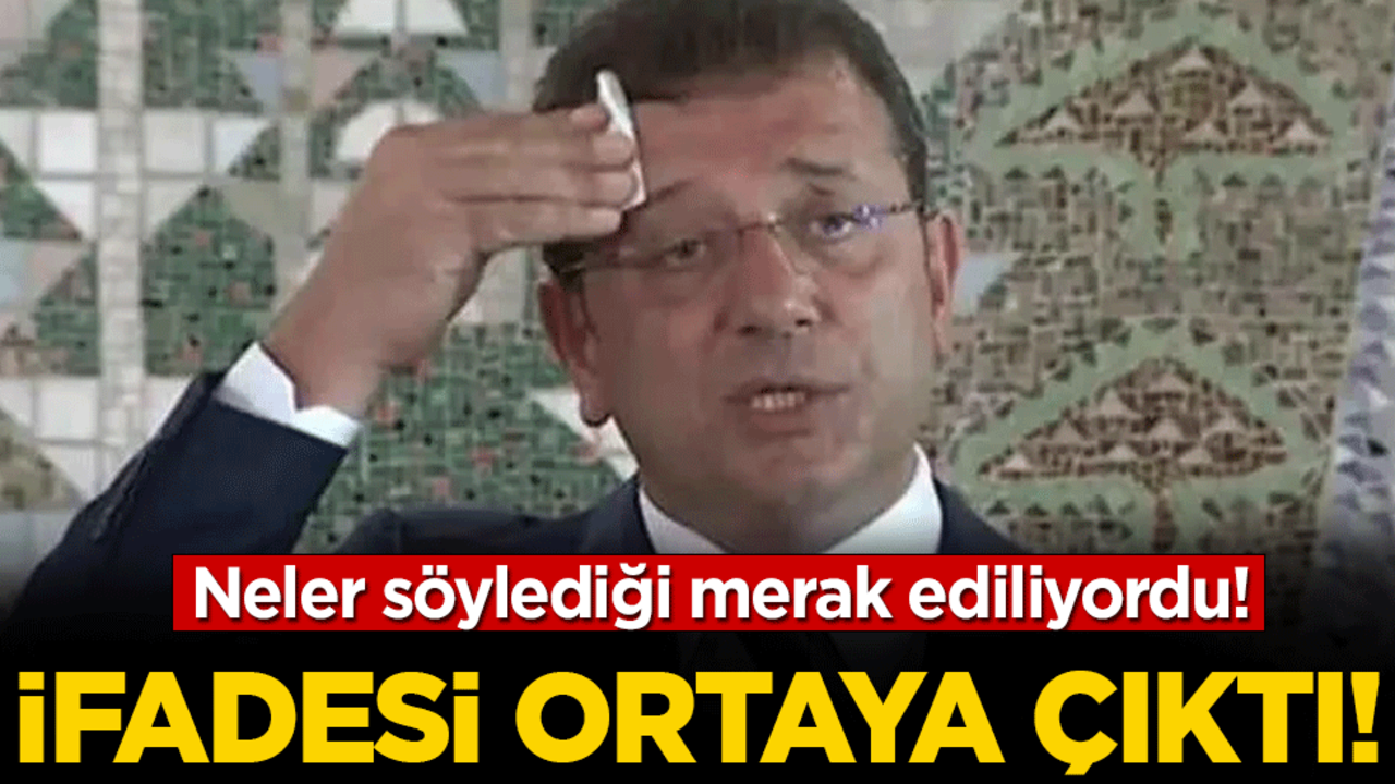 Neler söylediği merak ediliyordu: İmamoğlu'nun ifadesi ortaya çıktı!