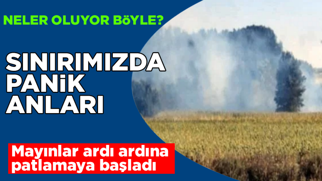 Neler oluyor böyle? Sınırımızda panik anları! Mayınlar ardı ardına patlamaya başladı