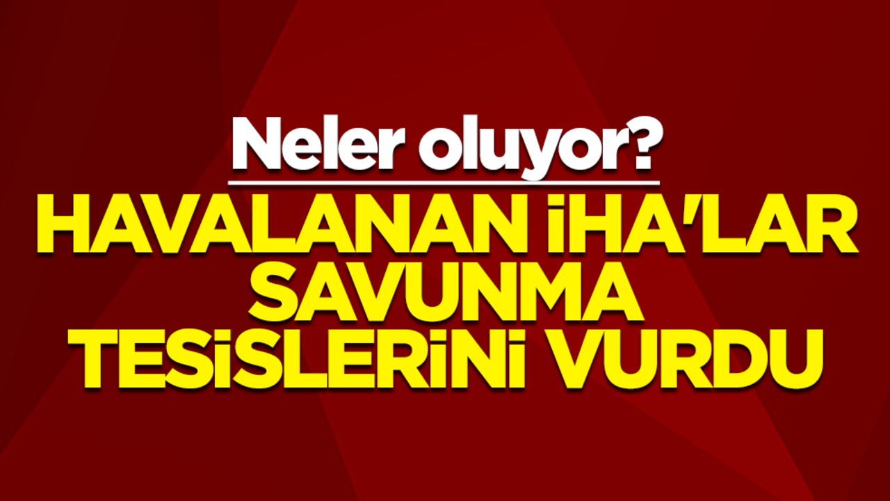 Neler oluyor? Havalanan İHA'lar savunma tesislerini vurdu