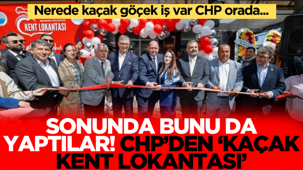 Nerede kaçak göçek işler orada CHP… Şimdi de "Kaçak Kent Lokantası" açtılar!