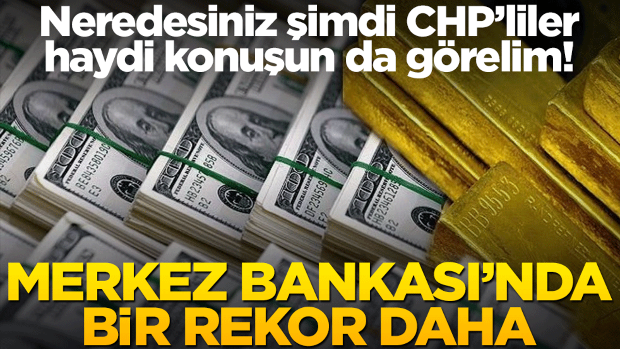 Neredesiniz şimdi CHP’liler haydi konuşun da görelim! Merkez Bankası’nda bir rekor daha