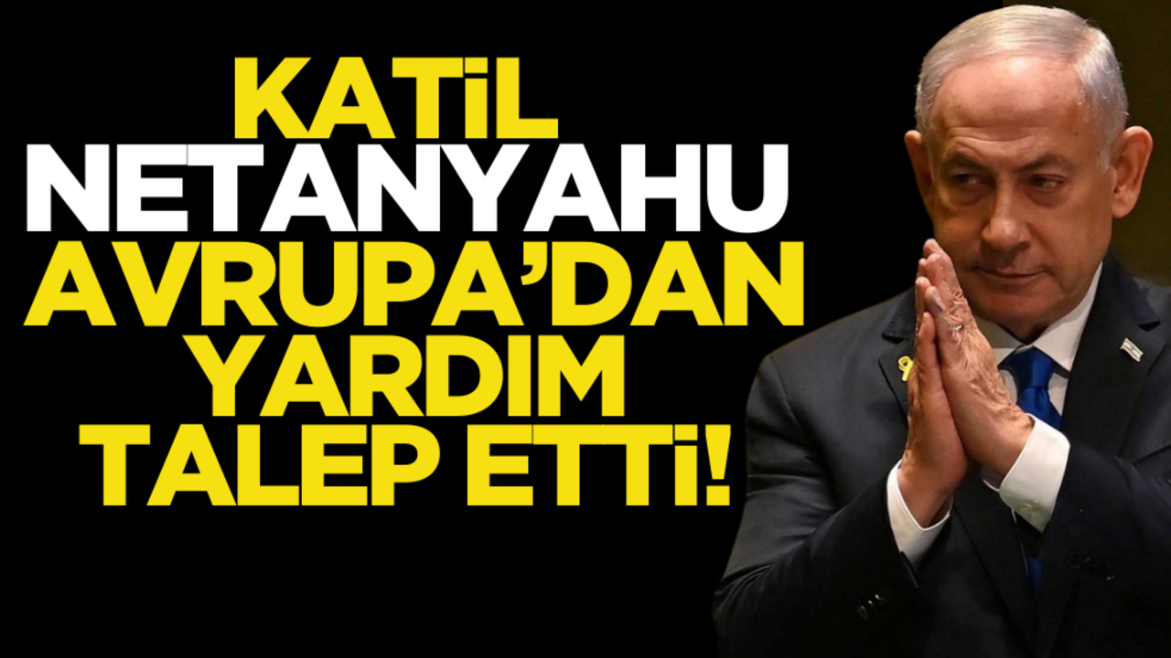 Netanyahu Avrupa’dan yardım istedi!