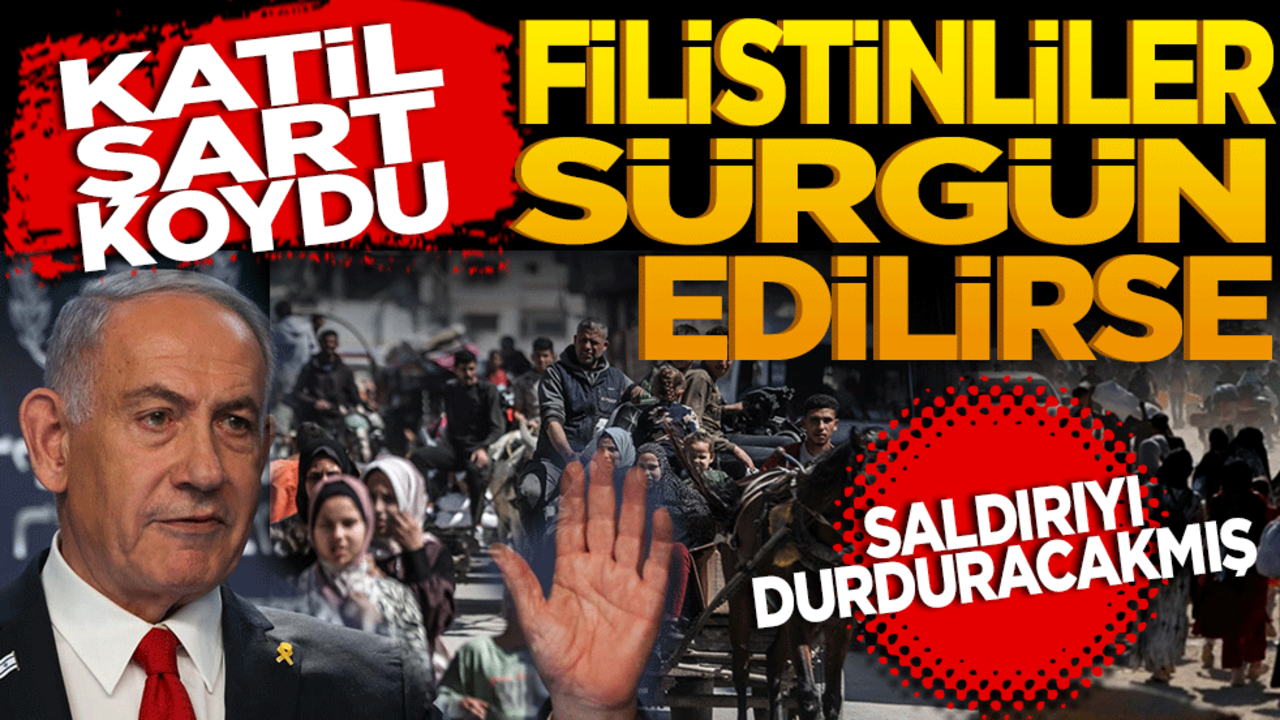 Netanyahu şart koydu! Filistinliler sürgün edilirse saldırıyı durduracakmış