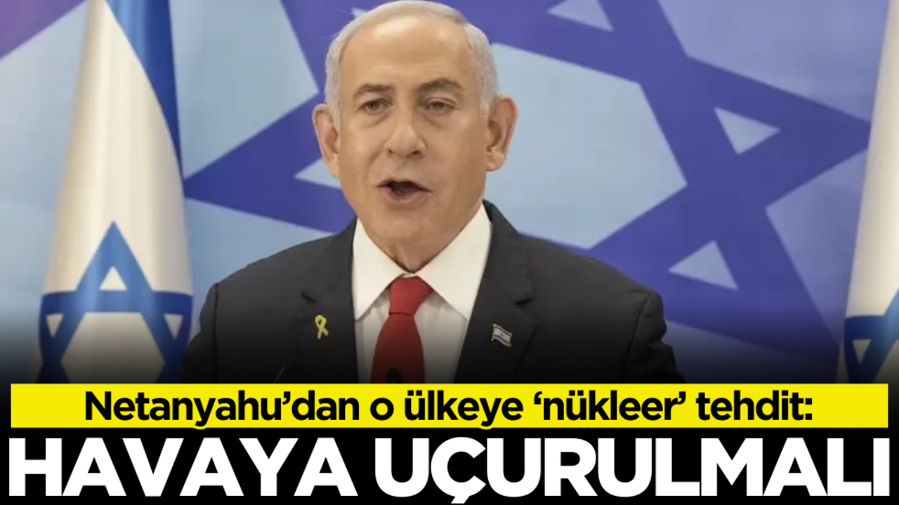 Netanyahu’dan o ülkeye ‘nükleer’ tehdit: Havaya uçurulmalı