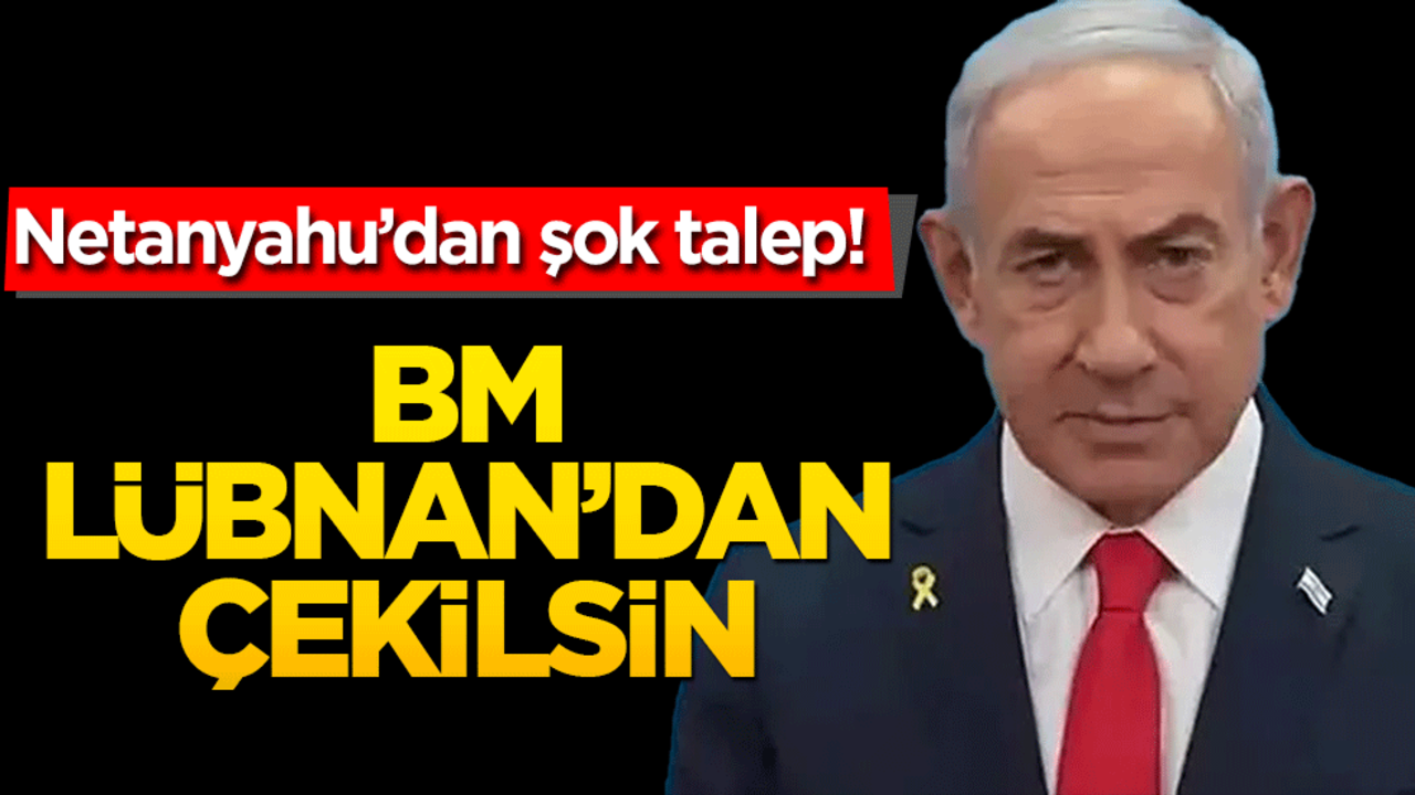 Netanyahu’dan şok talep: BM Lübnan’dan çekilsin!