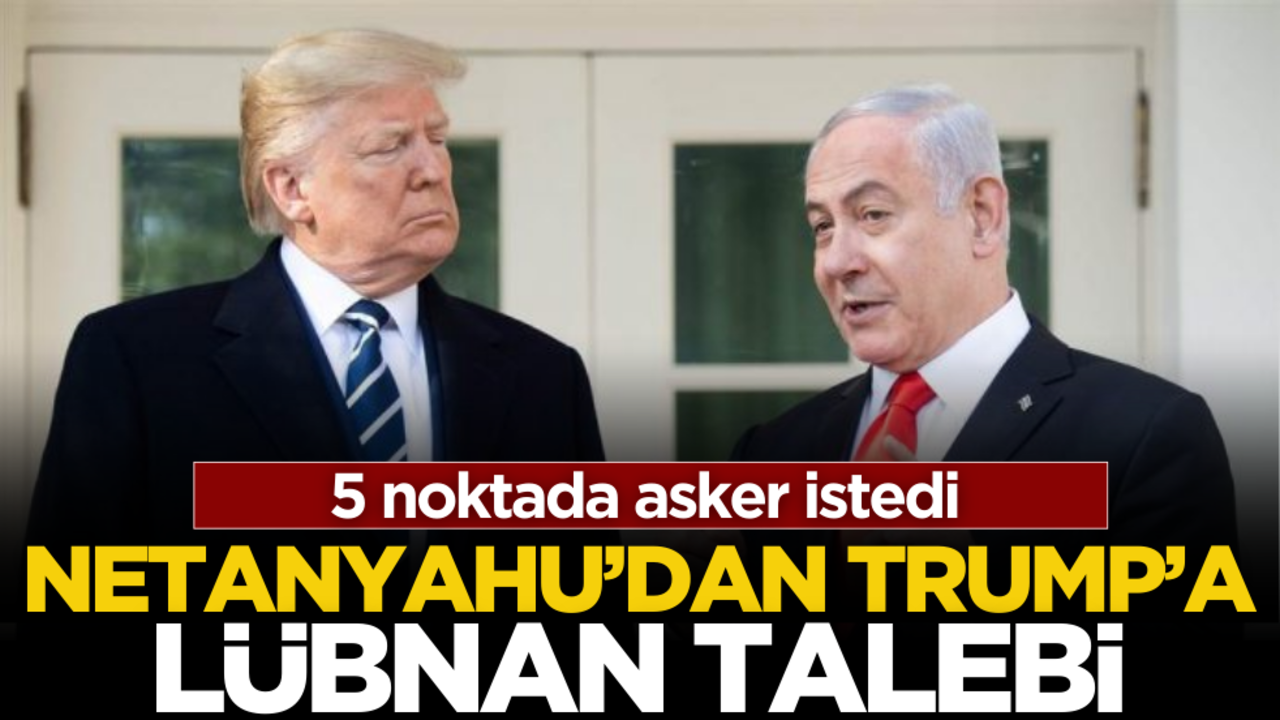 Netanyahu’dan Trump’a Lübnan talebi!
