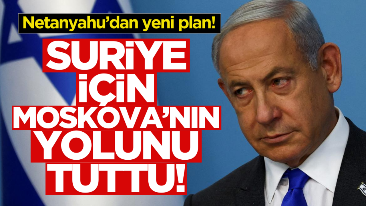 Netanyahu’dan yeni plan! Suriye için Moskova’nın yolunu tuttu