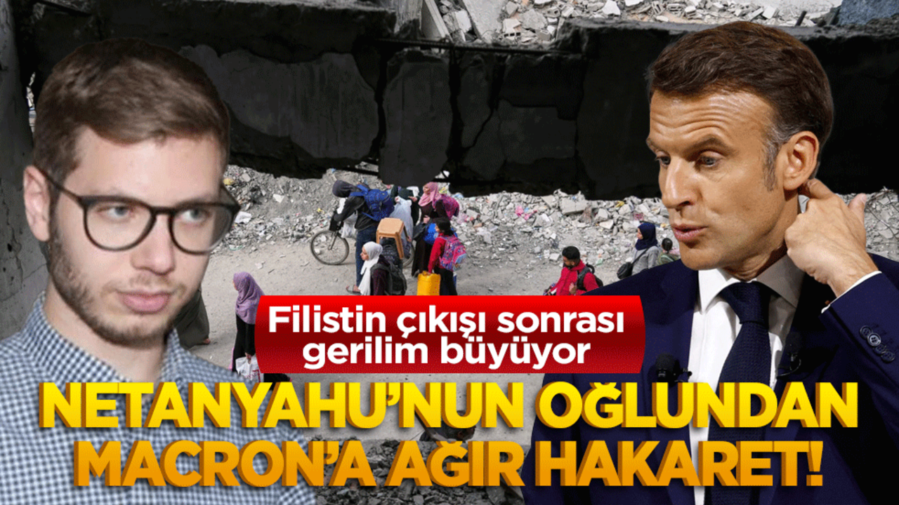 Netanyahu’nun oğlundan Macron’a ağır hakaret! Filistin çıkışı sonrası gerilim büyüyor