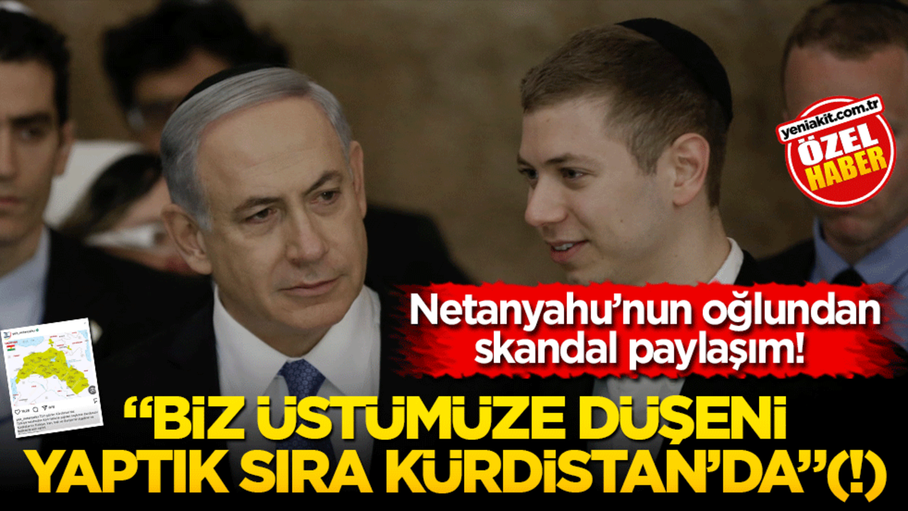 Netanyahu’nun oğlundan skandal paylaşım! Biz üstümüze düşeni yaptık, sıra Kürdistan’da(!)…