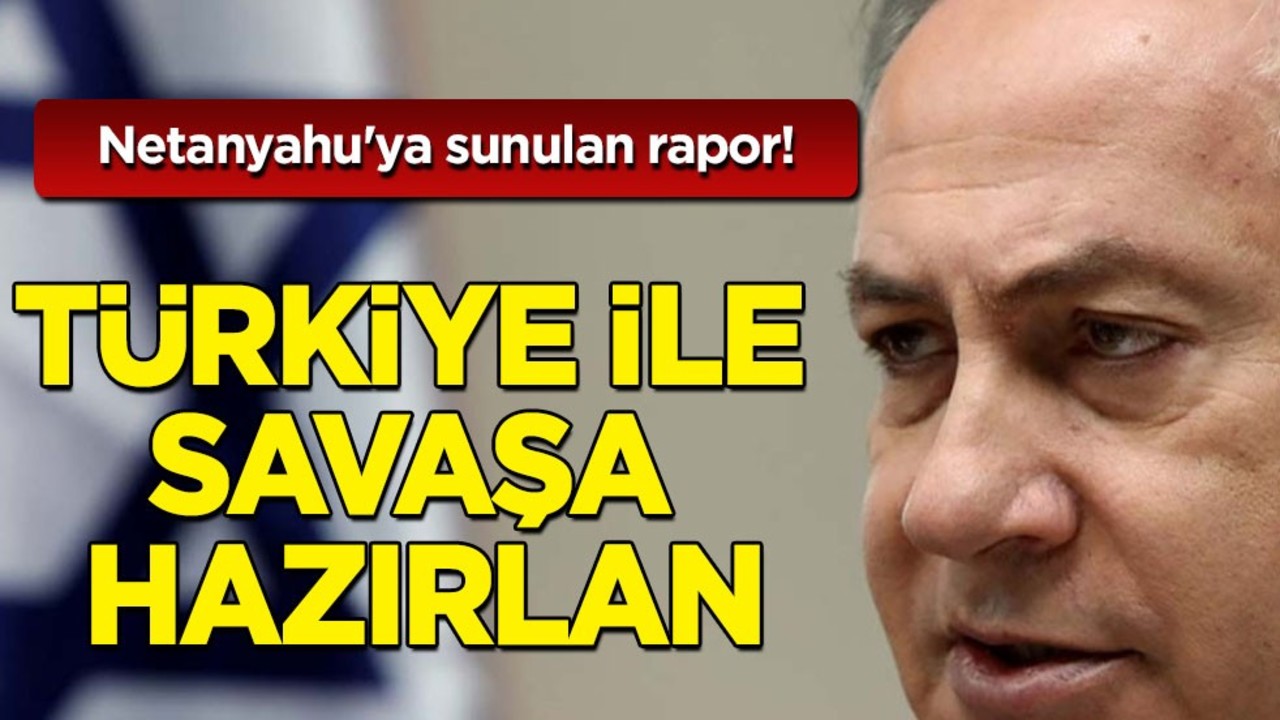 Netanyahu'ya sunulan eşi benzeri görülmemiş rapor! İsrail'e: Türkiye ile savaşa hazırlan!