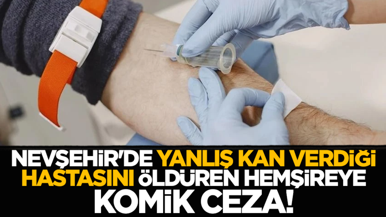 Nevşehir'de yanlış kan verdiği hastasını öldüren hemşireye komik ceza!